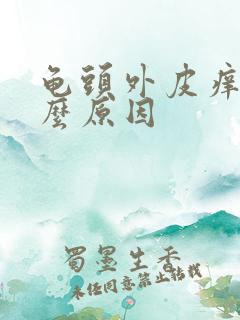 龟头外皮痒是什么原因