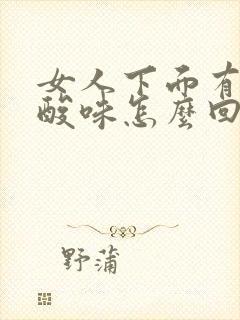 女人下面有一股酸味怎么回事