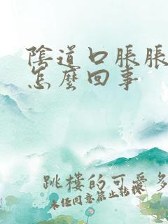 阴道口胀胀的是怎么回事