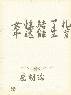 女性结了扎后四年还能生育吗