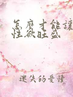 怎么才能让女人性欲旺盛