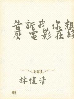 告诉我你想要什么 电影在线观看免费