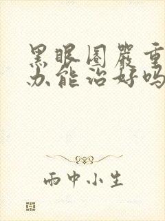 黑眼圈严重怎么办能治好吗