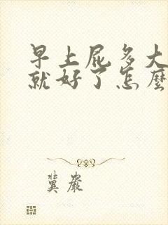 早上屁多大便后就好了怎么回事