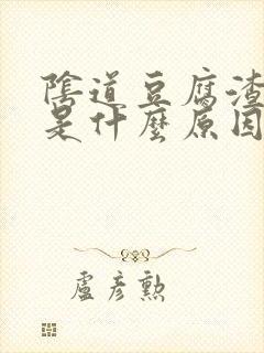 阴道豆腐渣东西是什么原因