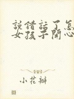 说错话了怎么哄女孩子开心