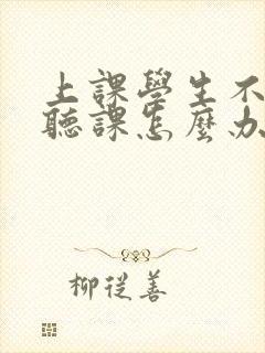 上课学生不认真听课怎么办