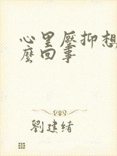 心里压抑想哭怎么回事