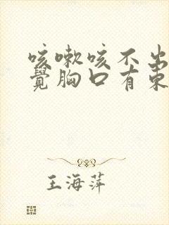 咳嗽咳不出来感觉胸口有东西堵着