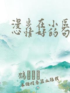 漫步在小区里 心情好的句子