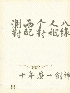 测两个人八字配对配对姻缘