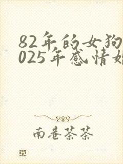 82年的女狗2025年感情婚姻