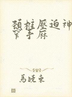 颈椎压迫神经狭窄手麻