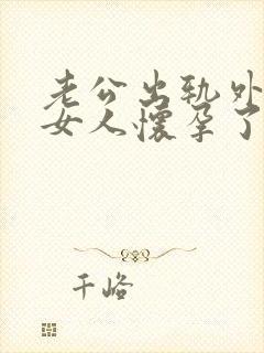 老公出轨外面的女人怀孕了咋办