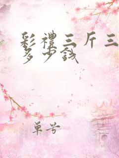 彩礼三斤三两是多少钱