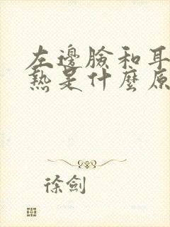 左边脸和耳朵发热是什么原因