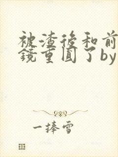 被渣后和前夫破镜重圆了by画七