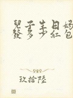 儿子生日妈妈给发多少红包最好呢