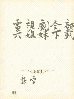 电视剧全部免费六姐妹下载