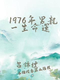 1976年男龙一生命运