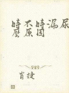 时不时漏尿是什么原因