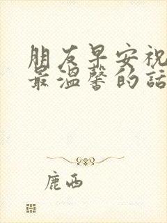 朋友早安祝福语最温馨的话