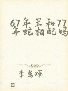 67年羊和77年蛇相配吗