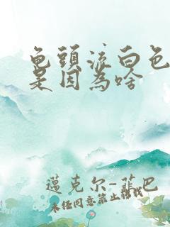 龟头流白色的脓是因为啥