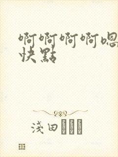 啊啊啊啊嗯嗯嗯快点