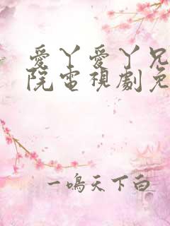 爱丫爱丫兄妹影院电视剧免费播放