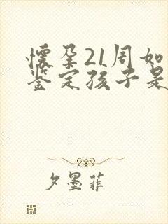 怀孕21周如何鉴定孩子是自己的呢