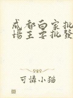 成都白家批发市场主要批发些什么