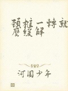 颈椎一转就响怎么缓解