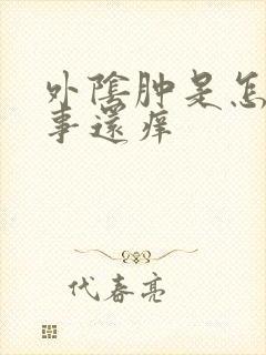 外阴肿是怎么回事还痒