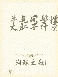 梦见同学怀孕了大肚子什么预兆