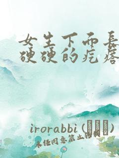 女生下面长一个硬硬的疙瘩