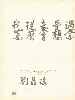 我从未爱过你,怎么会想念你是什么歌