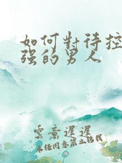 如何对待控制欲强的男人