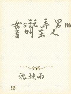 女s玩弄男m跪着叫主人