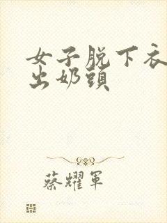 女子脱下衣服露出奶头