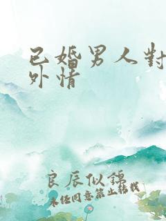 已婚男人对待婚外情