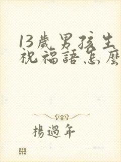 13岁男孩生日祝福语怎么说8字以内
