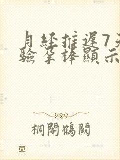 月经推迟7天了验孕棒显示没怀孕准确吗