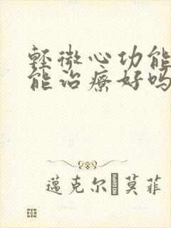 轻微心功能衰竭能治疗好吗