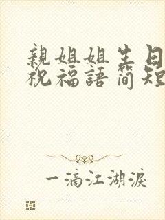 亲姐姐生日快乐祝福语简短