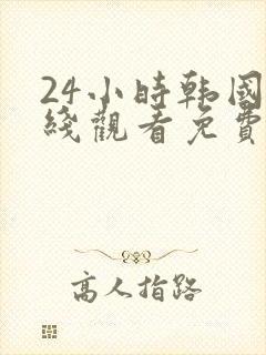 24小时韩国在线观看免费高清