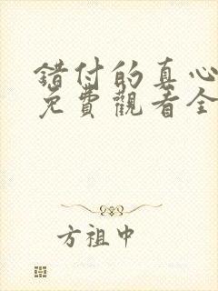 错付的真心短剧免费观看全集