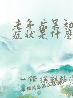 老年痴呆初期的症状是什么样