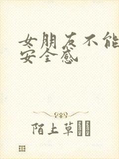 女朋友不能给我安全感