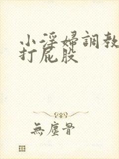 小淫妇调教跪趴打屁股